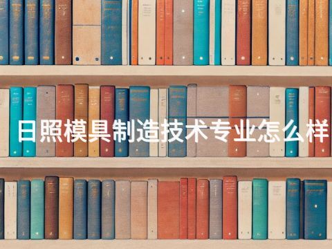 日照模具制造技术专业怎么样(图1) 日照模具制造技术专业怎么样(图1)