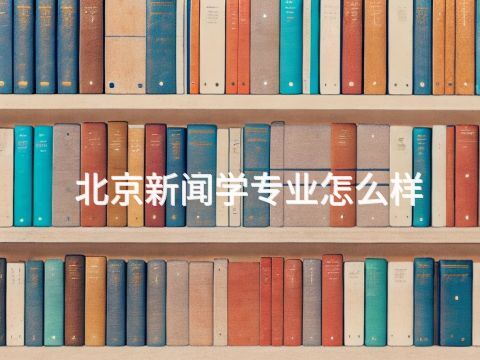 北京新聞學(xué)專業(yè)怎么樣
