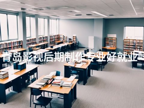 青島影視后期制作專業好就業嗎