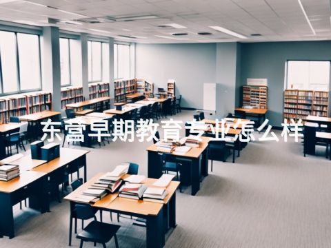 东营早期教育专业怎么样
