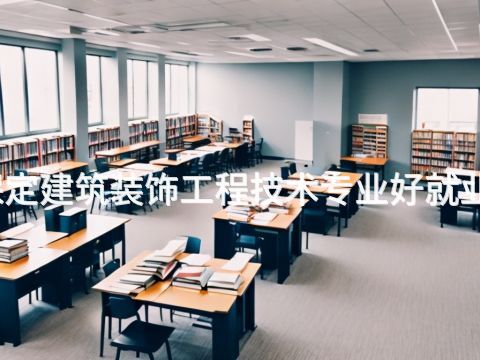 保定建筑装饰工程技术专业好就业吗
