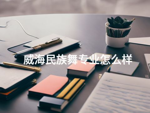威海民族舞专业怎么样