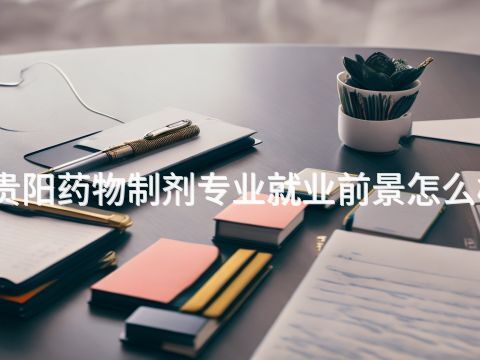 贵阳药物制剂专业就业前景怎么样