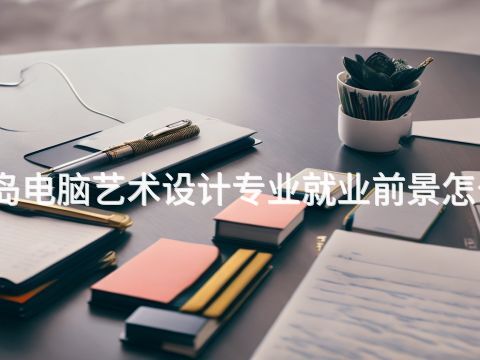 青岛电脑艺术设计专业就业前景怎么样(图1) 青岛电脑艺术设计专业就业前景怎么样(图1)