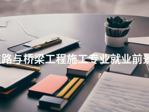 洛阳道路与桥梁工程施工专业就业前景怎么样