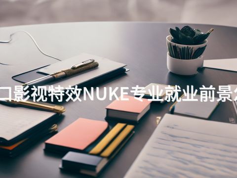 张家口影视特效NUKE专业就业前景怎么样