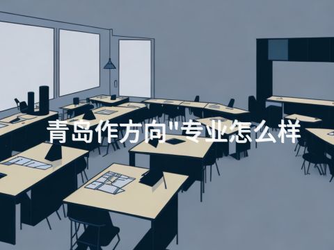 青岛作方向"专业怎么样