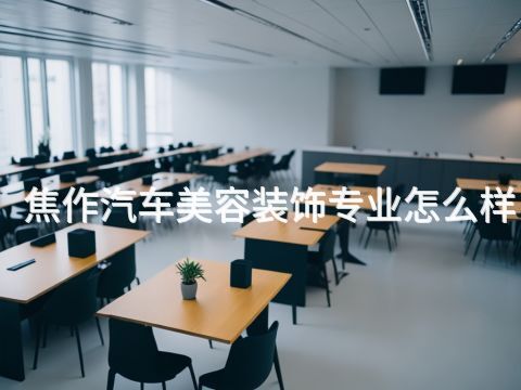 焦作汽车美容装饰专业怎么样