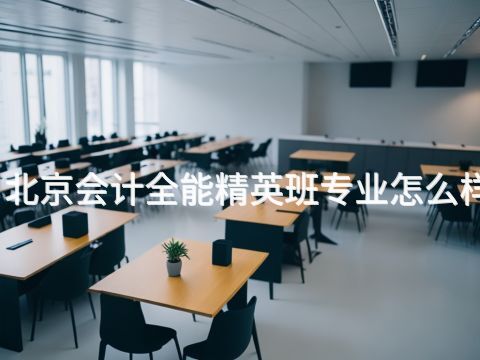 北京会计全能精英班专业怎么样