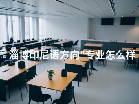 淄博印尼语方向"专业怎么样
