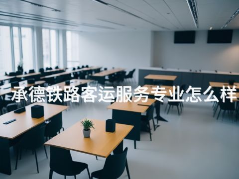 承德铁路客运服务专业怎么样