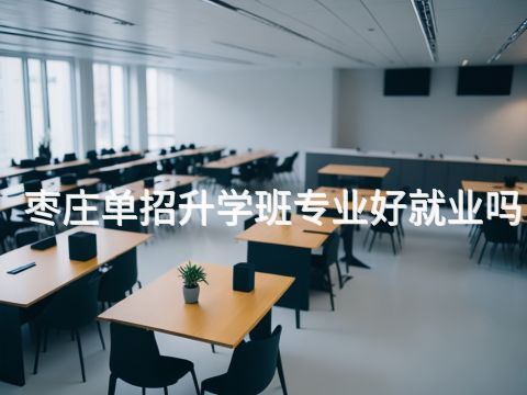 枣庄单招升学班专业好就业吗(图1) 枣庄单招升学班专业好就业吗(图1)