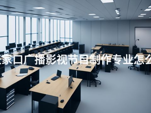 张家口广播影视节目制作专业怎么样(图1) 张家口广播影视节目制作专业怎么样(图1)