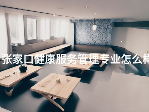 张家口健康服务管理专业怎么样(图1) 张家口健康服务管理专业怎么样(图1)