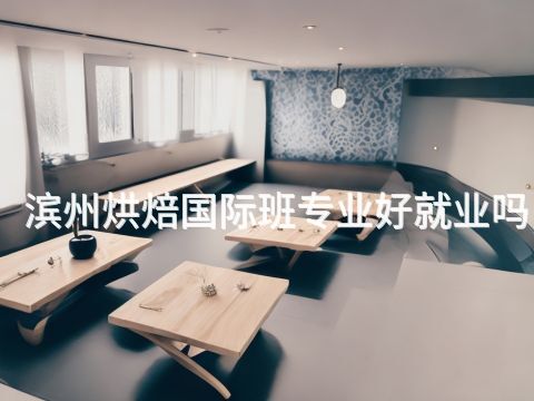 滨州烘焙国际班专业好就业吗