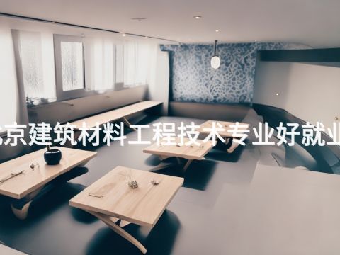北京建筑材料工程技术专业好就业吗