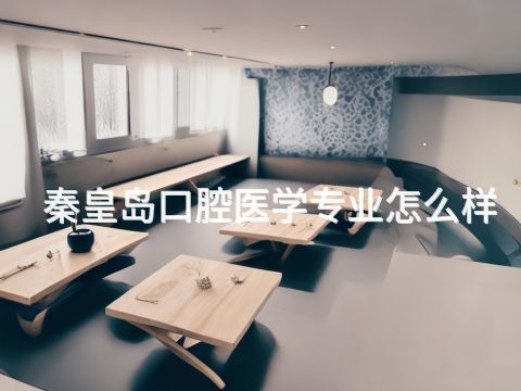 秦皇岛口腔医学专业怎么样(图1)