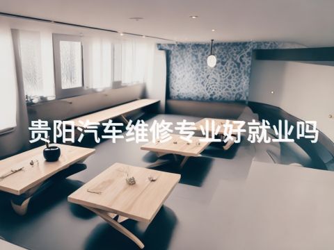贵阳汽车维修专业好就业吗