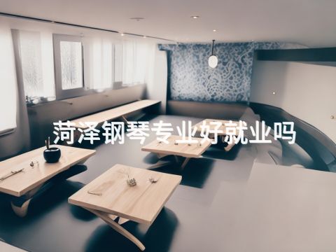 菏泽钢琴专业好就业吗(图1) 菏泽钢琴专业好就业吗(图1)