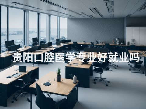 贵阳口腔医学专业好就业吗