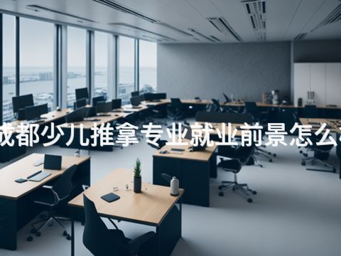 成都少儿推拿专业就业前景怎么样(图1) 成都少儿推拿专业就业前景怎么样(图1)