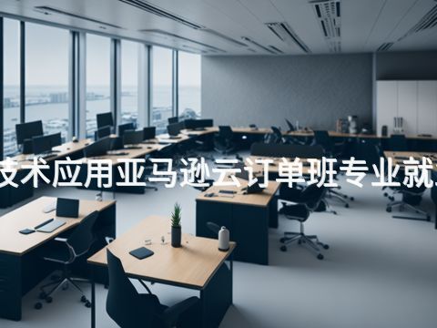 山东云计算技术应用亚马逊云订单班专业就业前景怎么样