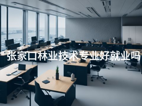 张家口林业技术专业好就业吗