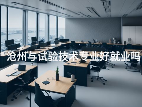沧州与试验技术专业好就业吗