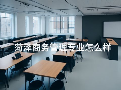 菏泽商务管理专业怎么样(图1) 菏泽商务管理专业怎么样(图1)