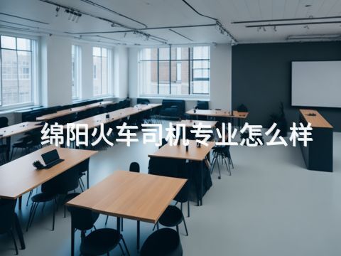 绵阳火车司机专业怎么样