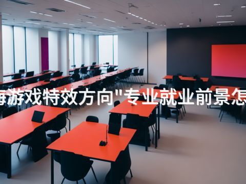 威海游戏特效方向"专业就业前景怎么样