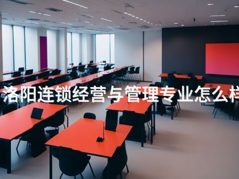 洛阳连锁经营与管理专业怎么样