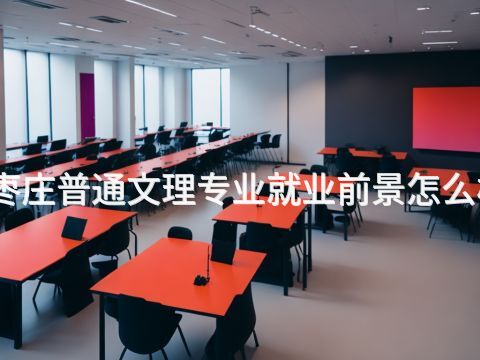 枣庄普通文理专业就业前景怎么样