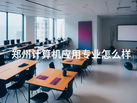鄭州計算機應用專業怎么樣(圖1) 鄭州計算機應用專業怎么樣(圖1)