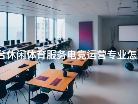 邢台休闲体育服务电竞运营专业怎么样(图1) 邢台休闲体育服务电竞运营专业怎么样(图1)