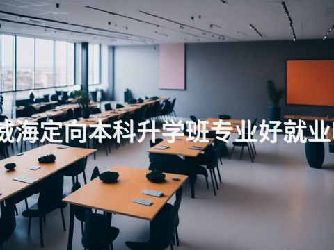 威海定向本科升学班专业好就业吗