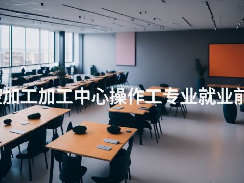 邯郸数控加工加工中心操作工专业就业前景怎么样(图1) 邯郸数控加工加工中心操作工专业就业前景怎么样(图1)