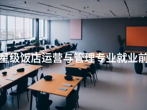 保定"高星级饭店运营与管理专业就业前景怎么样