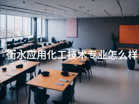 衡水应用化工技术专业怎么样