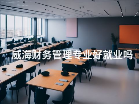 威海財務管理專業好就業嗎(圖1) 威海財務管理專業好就業嗎(圖1)