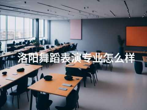 洛阳舞蹈表演专业怎么样