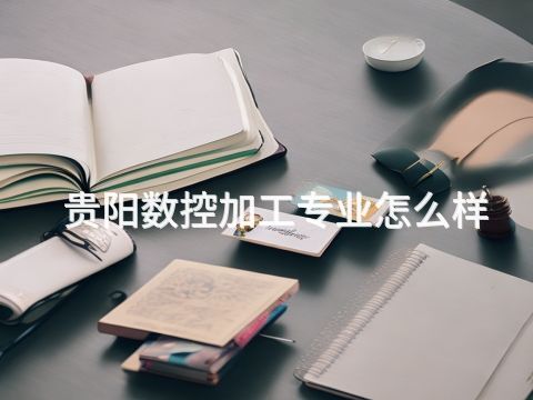 贵阳数控加工专业怎么样