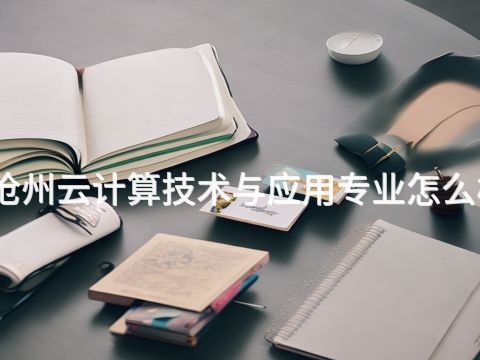 滄州云計算技術與應用專業怎么樣(圖1) 滄州云計算技術與應用專業怎么樣(圖1)