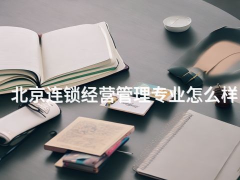 北京连锁经营管理专业怎么样