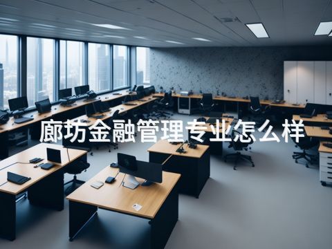廊坊金融管理專業怎么樣(圖1) 廊坊金融管理專業怎么樣(圖1)