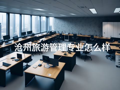 滄州旅游管理專業(yè)怎么樣(圖1) 滄州旅游管理專業(yè)怎么樣(圖1)