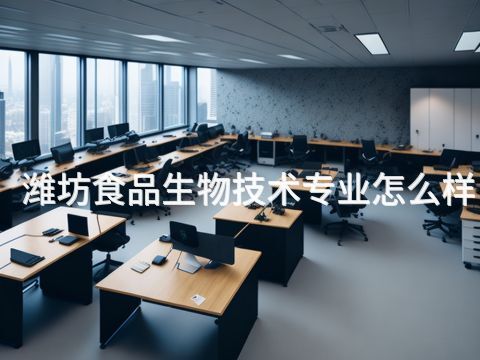 潍坊食品生物技术专业怎么样