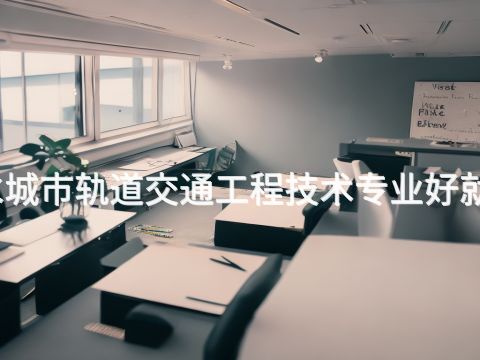 衡水城市轨道交通工程技术专业好就业吗