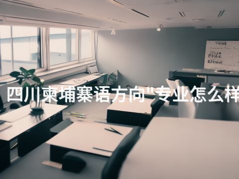 四川柬埔寨语方向"专业怎么样(图1)