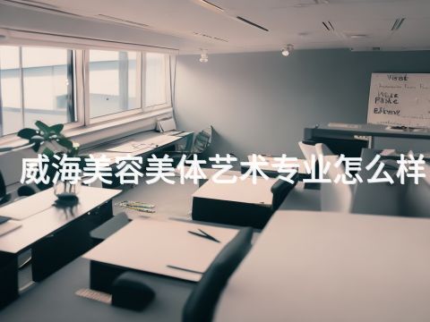 威海美容美体艺术专业怎么样